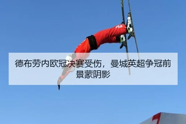 德布劳内欧冠决赛受伤，曼城英超争冠前景蒙阴影