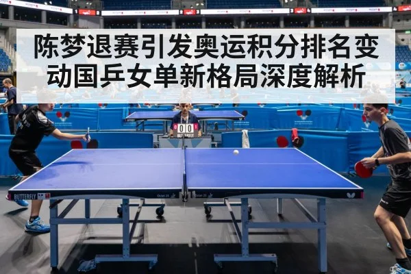 陈梦退赛引发奥运积分排名变动国乒女单新格局深度解析