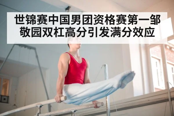 世锦赛中国男团资格赛第一邹敬园双杠高分引发满分效应