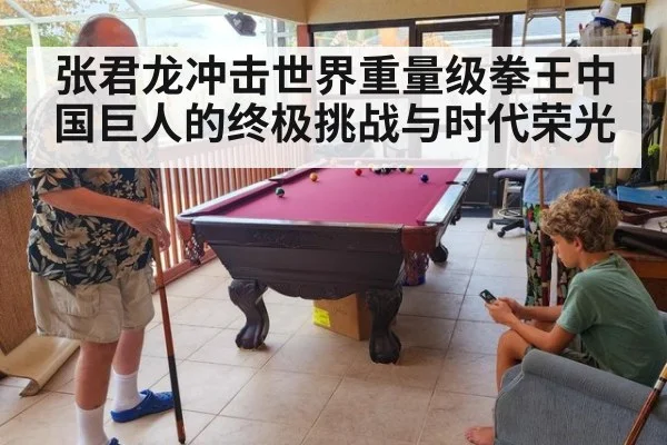 张君龙冲击世界重量级拳王中国巨人的终极挑战与时代荣光